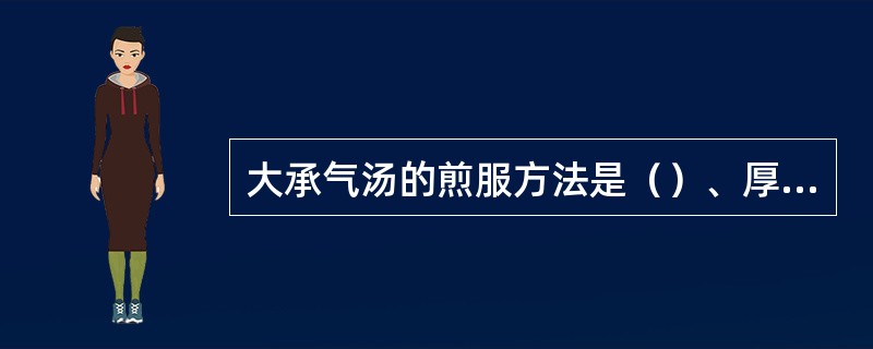 大承气汤的煎服方法是（）、厚补，后下大黄，溶服芒硝。