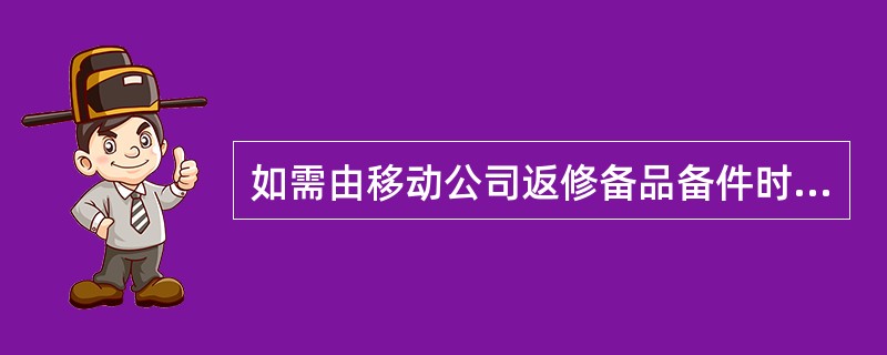 如需由移动公司返修备品备件时，代维公司须在（）天内将更换下的故障件递交移动公司进