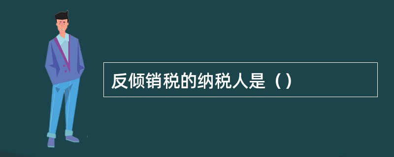 反倾销税的纳税人是（）