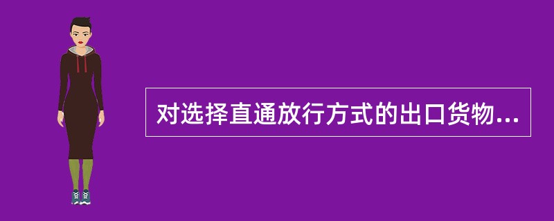 对选择直通放行方式的出口货物，企业在产地检验检疫机构办理报检手续时，应申请出具（