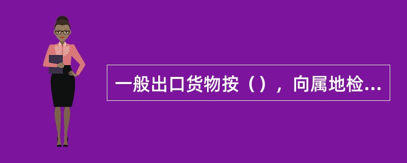 一般出口货物按（），向属地检验检疫机构报检。