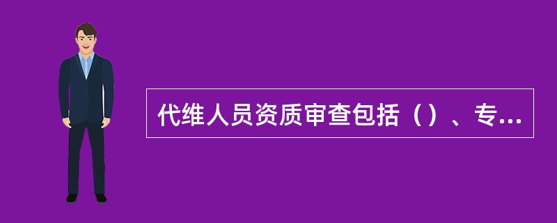 代维人员资质审查包括（）、专业和（）等方面内容。