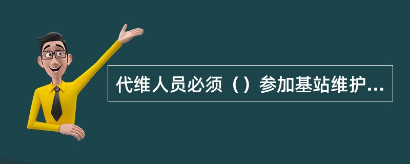 代维人员必须（）参加基站维护工作，且佩带移动公司颁发的（）。