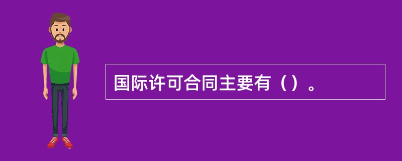 国际许可合同主要有（）。