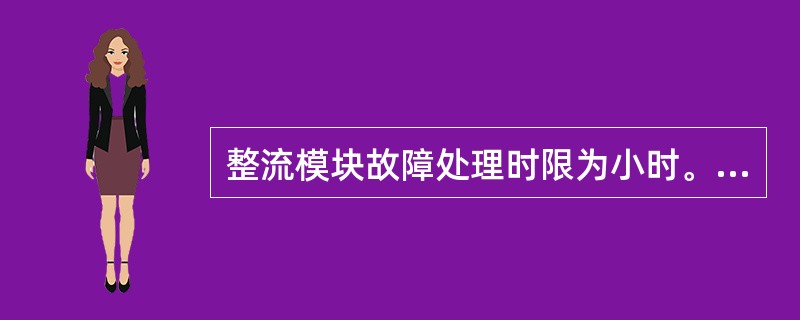 整流模块故障处理时限为小时。（）