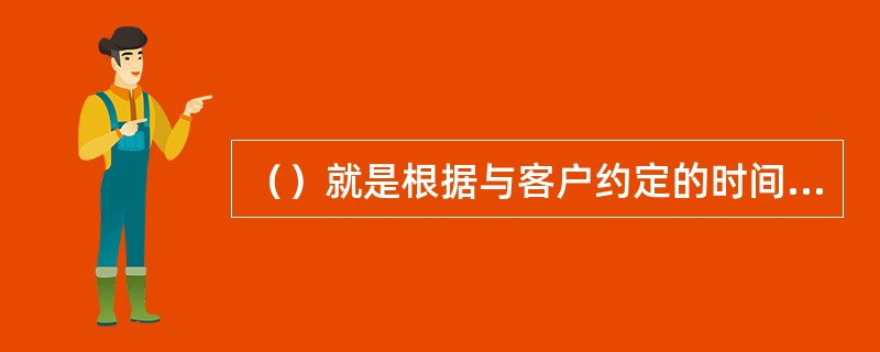 （）就是根据与客户约定的时间上门服务。万一因特殊原因需要变更时间或取消约定，应（