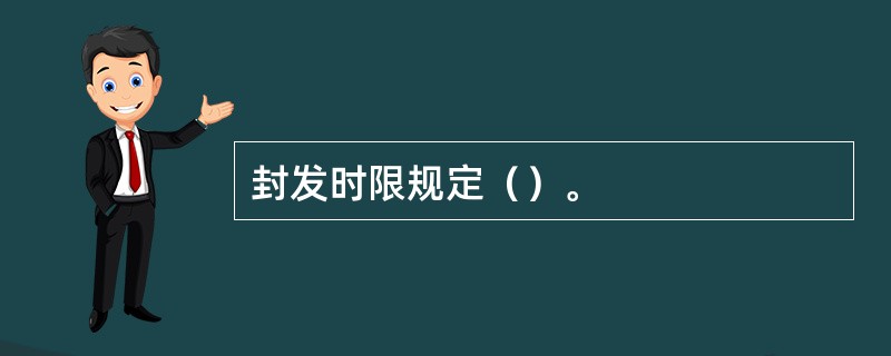 封发时限规定（）。