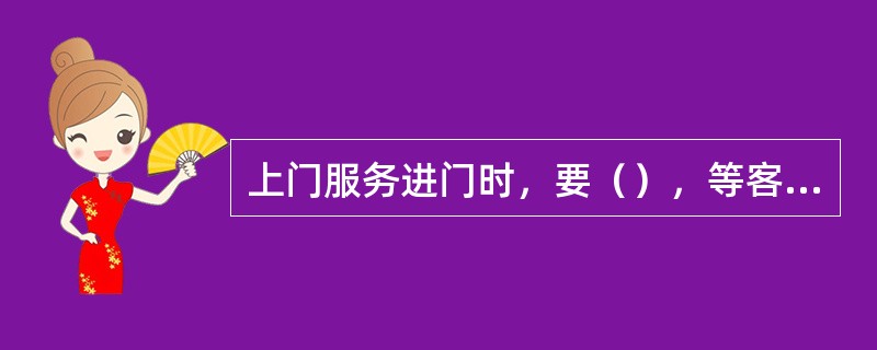 上门服务进门时，要（），等客户开门或说“请进”后再进门。进门后，向客户问好，并主