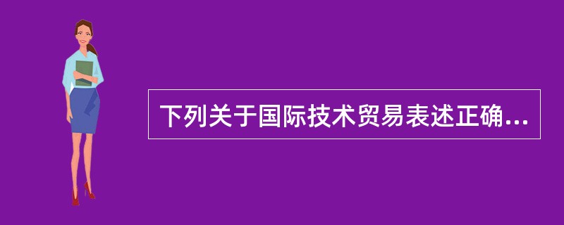 下列关于国际技术贸易表述正确的是（）。