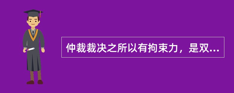 仲裁裁决之所以有拘束力，是双方自愿接受仲裁的协议义务，不是法律的强制管辖。