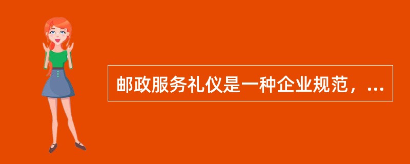 邮政服务礼仪是一种企业规范，它的主要内容表现在（）等方面。