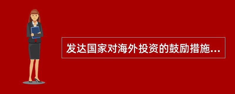 发达国家对海外投资的鼓励措施主要有（）。