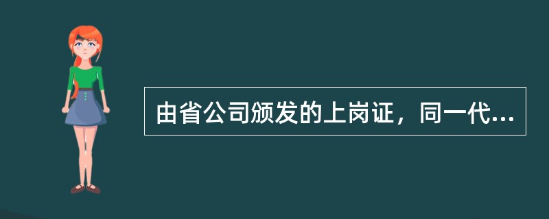 由省公司颁发的上岗证，同一代维业务在中国移动通信集团浙江有限公司全省范围内有效。