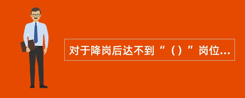 对于降岗后达不到“（）”岗位要求的代维人员，作待岗再培训或辞退处理