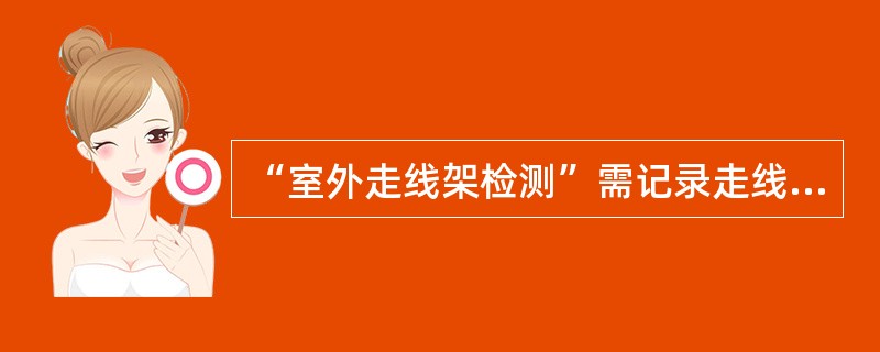 “室外走线架检测”需记录走线架宽度、（）、横档宽度、（）等数据。