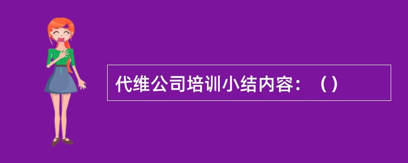 代维公司培训小结内容：（）