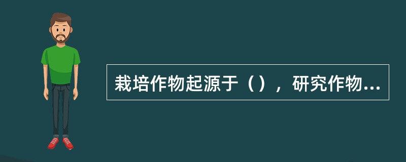 栽培作物起源于（），研究作物起源的实质目的是为了寻找植物资源，建立（）。