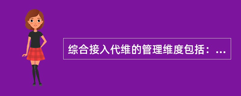 综合接入代维的管理维度包括：业务类型、接入方式、（）、地域、客户类型和业务规模。