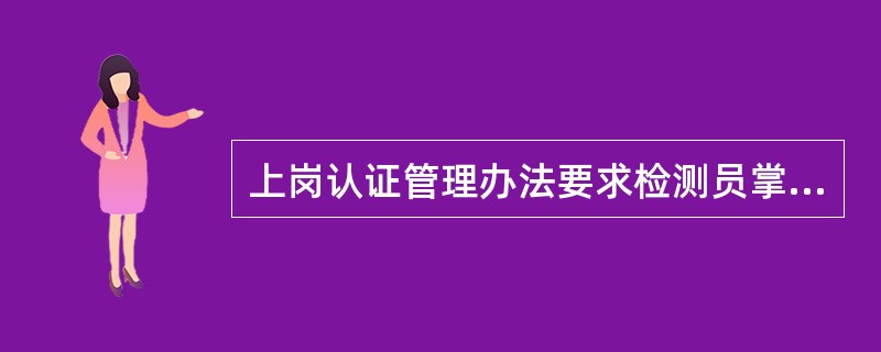 上岗认证管理办法要求检测员掌握相关工作所涉及设备的性能和参数设置方法，具备对（）