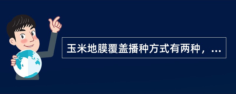 玉米地膜覆盖播种方式有两种，分别是（）与（）。