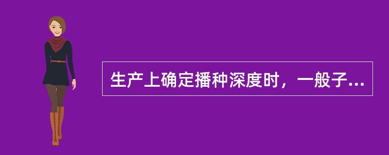 生产上确定播种深度时，一般子叶出土或根茎短的作物播种要（）；子叶不出土或根茎长的