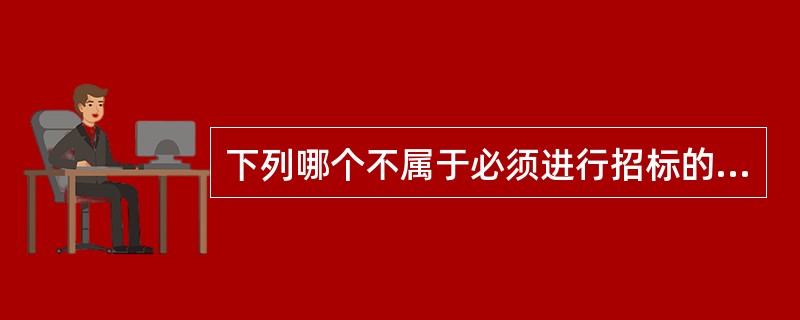 下列哪个不属于必须进行招标的项目（）.