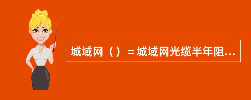 城域网（）＝城域网光缆半年阻断总次数/城域网光缆长度的百公里数。对于（）、枪击、