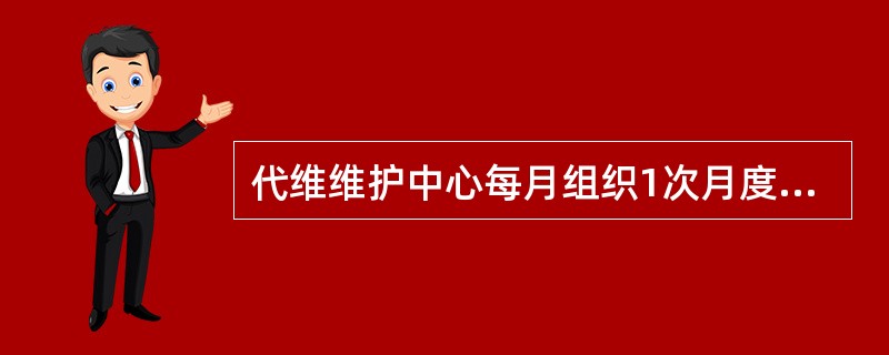 代维维护中心每月组织1次月度工作会议，内容包括（）。