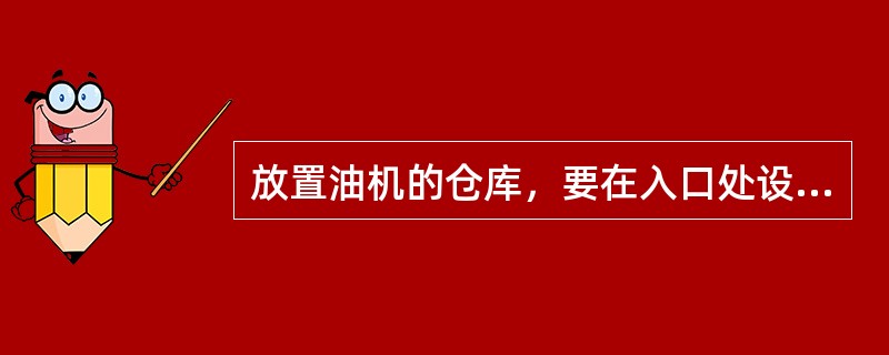 放置油机的仓库，要在入口处设置“（）”标志，并放置足够容量的（）。