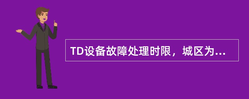 TD设备故障处理时限，城区为4小时，农村为8小时。（）