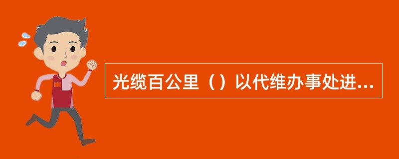 光缆百公里（）以代维办事处进行考核，考核的基准值为（）次/百公里半年。