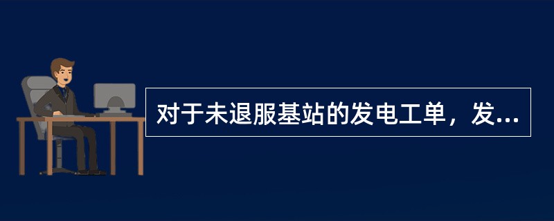 对于未退服基站的发电工单，发电的及时性应保证基站不退服为原则。（）