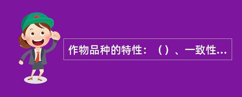 作物品种的特性：（）、一致性、稳定性、适应性、优良性。