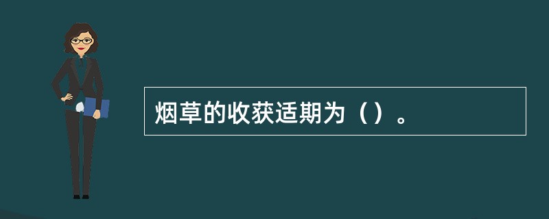 烟草的收获适期为（）。