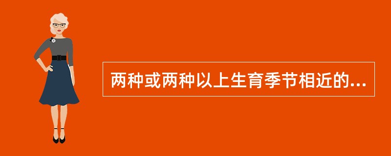 两种或两种以上生育季节相近的作物，按一定比例混合撒播或同行混播在同一块田地上，称