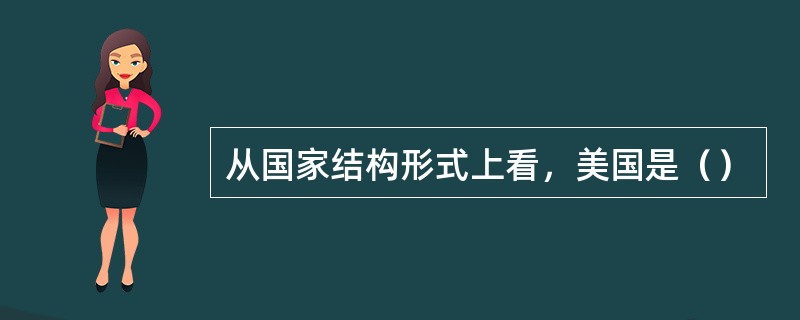 从国家结构形式上看，美国是（）