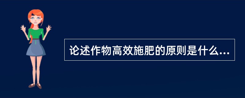 论述作物高效施肥的原则是什么？如何实现这些原则？