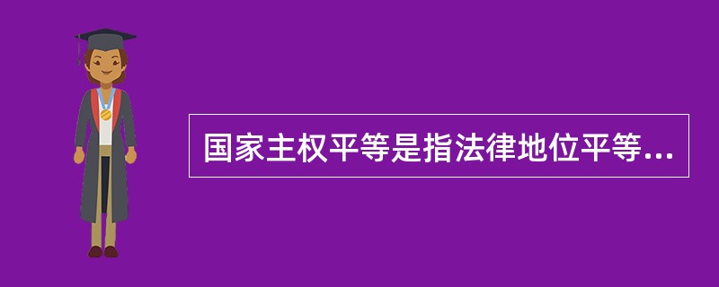 国家主权平等是指法律地位平等，但其政治地位或经济地位是可能不平等的。