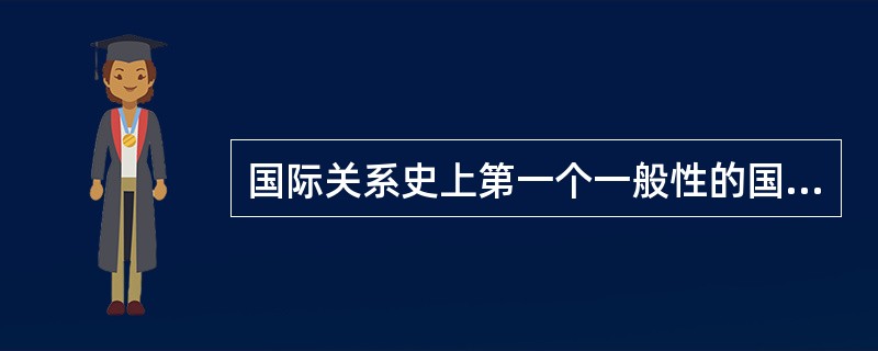 国际关系史上第一个一般性的国际组织是（）。