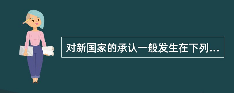 对新国家的承认一般发生在下列哪几种情况（）。