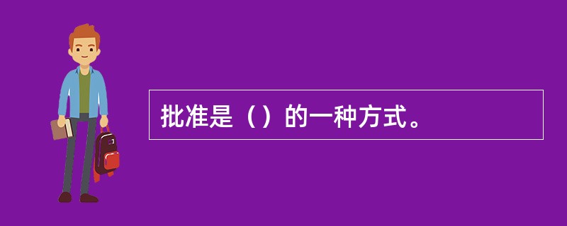 批准是（）的一种方式。