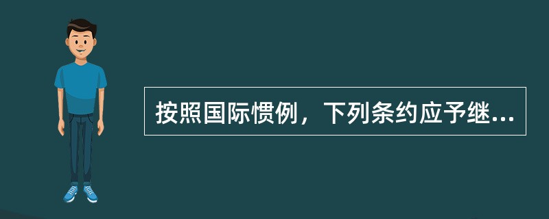 按照国际惯例，下列条约应予继承的是（）