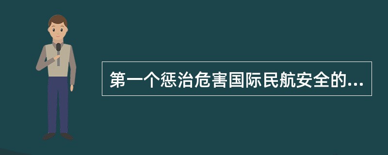 第一个惩治危害国际民航安全的非法行为的国际公约是（）。