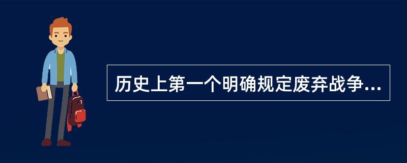 历史上第一个明确规定废弃战争的国际法律文件是（）。