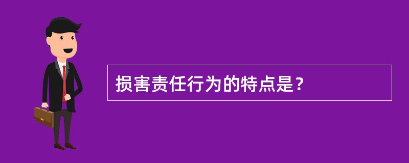 损害责任行为的特点是？