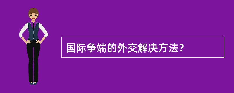 国际争端的外交解决方法？