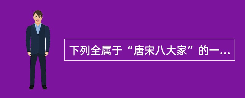 下列全属于“唐宋八大家”的一项是（）。