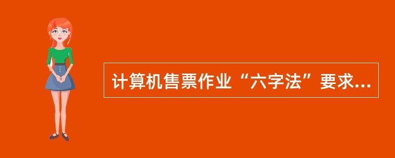 计算机售票作业“六字法”要求是什么？