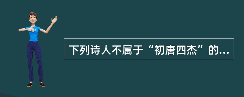 下列诗人不属于“初唐四杰”的是（）。