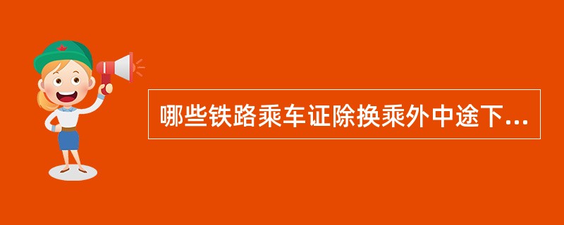 哪些铁路乘车证除换乘外中途下车无效？